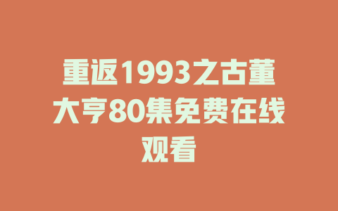 重返1993之古董大亨80集免费在线观看