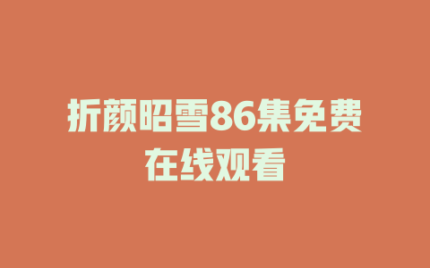 折颜昭雪86集免费在线观看