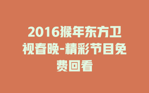 2016猴年东方卫视春晚-精彩节目免费回看