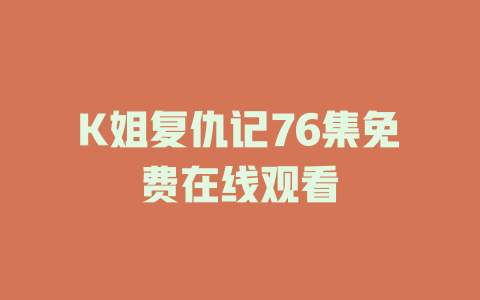 K姐复仇记76集免费在线观看