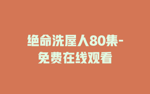 绝命洗屋人80集-免费在线观看