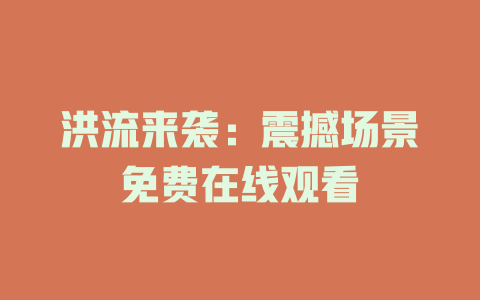 洪流来袭：震撼场景免费在线观看