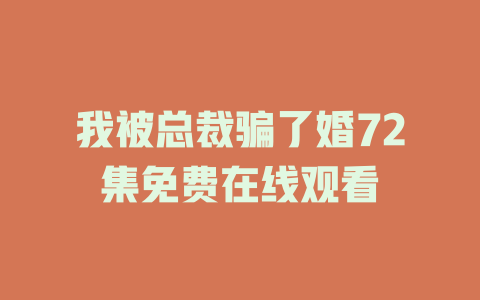 我被总裁骗了婚72集免费在线观看