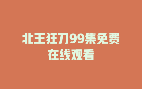 北王狂刀99集免费在线观看