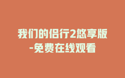 我们的侣行2悠享版-免费在线观看