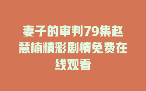 妻子的审判79集赵慧楠精彩剧情免费在线观看