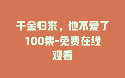 千金归来，他不爱了100集-免费在线观看