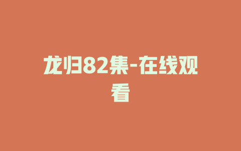 龙归82集-在线观看