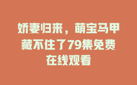 娇妻归来，萌宝马甲藏不住了79集免费在线观看