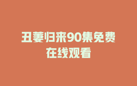 丑萋归来90集免费在线观看