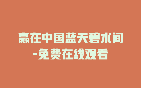 赢在中国蓝天碧水间-免费在线观看