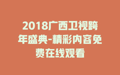 2018广西卫视跨年盛典-精彩内容免费在线观看