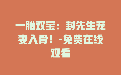 一胎双宝：封先生宠妻入骨！-免费在线观看