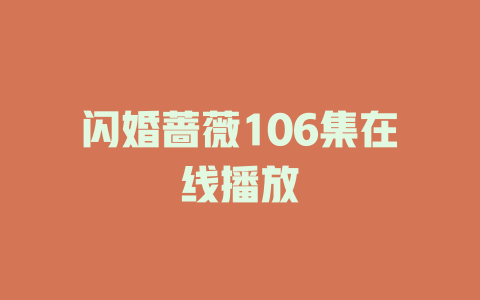 闪婚蔷薇106集在线播放