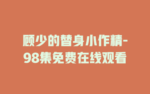顾少的替身小作精-98集免费在线观看