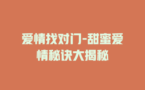 爱情找对门-甜蜜爱情秘诀大揭秘