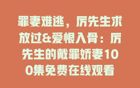 罪妻难逃，厉先生求放过&爱恨入骨：厉先生的戴罪娇妻100集免费在线观看