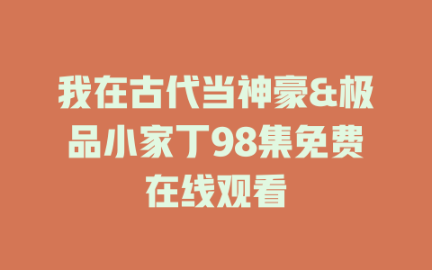 我在古代当神豪&极品小家丁98集免费在线观看