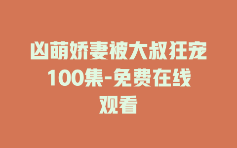 凶萌娇妻被大叔狂宠100集-免费在线观看