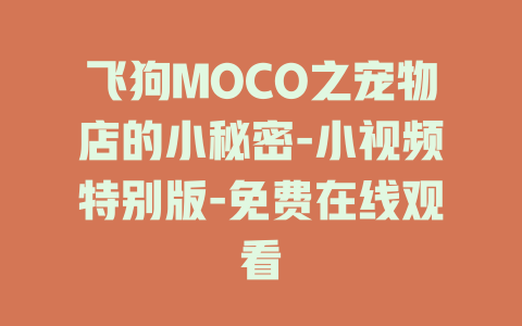 飞狗MOCO之宠物店的小秘密-小视频特别版-免费在线观看