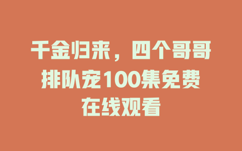 千金归来，四个哥哥排队宠100集免费在线观看