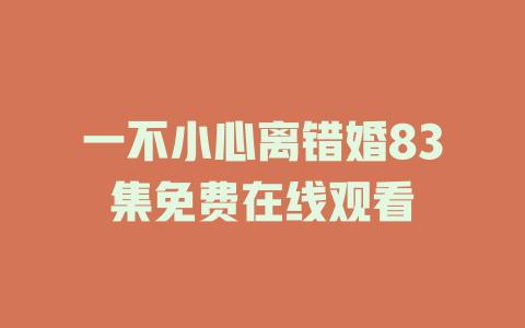 一不小心离错婚83集免费在线观看