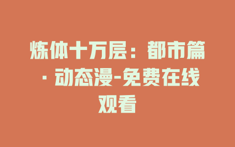 炼体十万层：都市篇·动态漫-免费在线观看