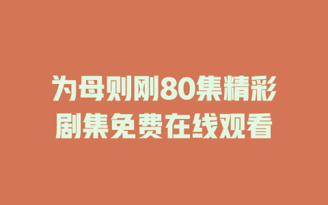 为母则刚80集精彩剧集免费在线观看