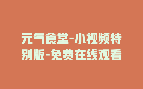 元气食堂-小视频特别版-免费在线观看