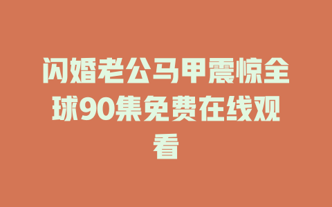 闪婚老公马甲震惊全球90集免费在线观看
