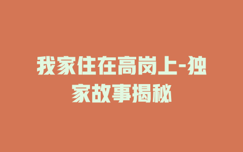 我家住在高岗上-独家故事揭秘