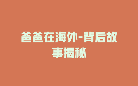 爸爸在海外-背后故事揭秘