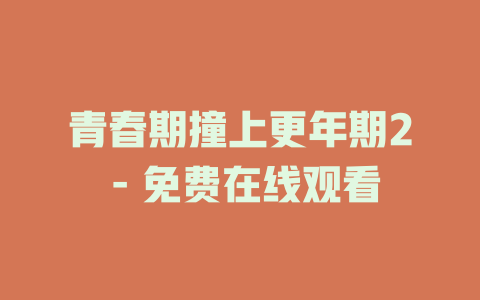 青春期撞上更年期2 - 免费在线观看