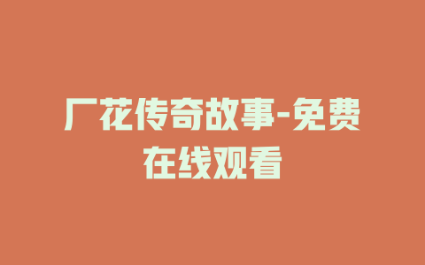 厂花传奇故事-免费在线观看