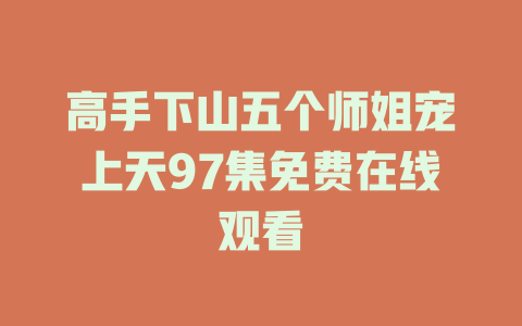 高手下山五个师姐宠上天97集免费在线观看