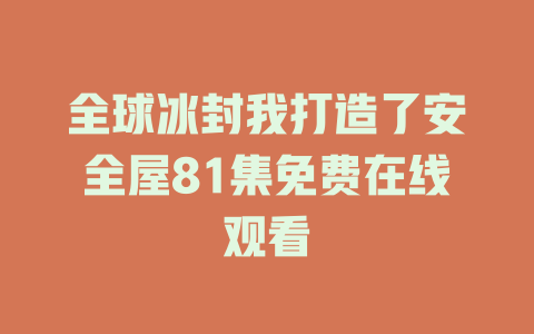 全球冰封我打造了安全屋81集免费在线观看