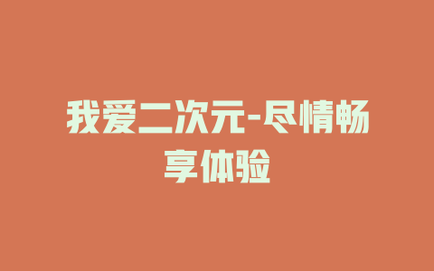 我爱二次元-尽情畅享体验