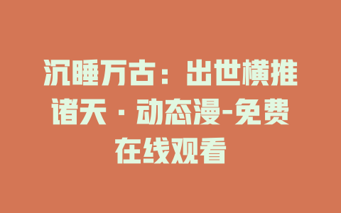沉睡万古：出世横推诸天·动态漫-免费在线观看