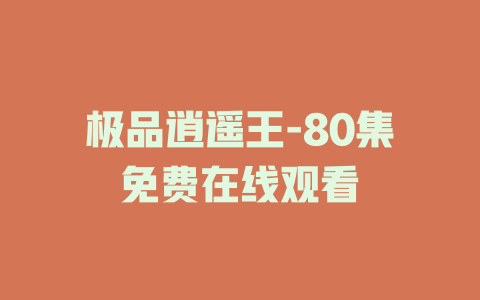 极品逍遥王-80集免费在线观看