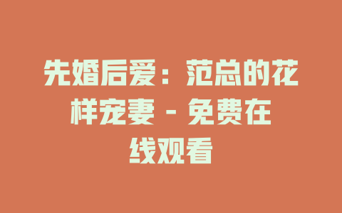 先婚后爱：范总的花样宠妻 - 免费在线观看