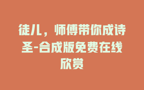 徒儿，师傅带你成诗圣-合成版免费在线欣赏