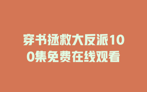 穿书拯救大反派100集免费在线观看
