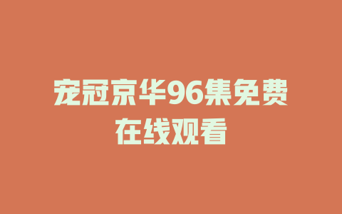 宠冠京华96集免费在线观看