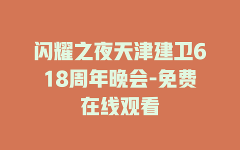 闪耀之夜天津建卫618周年晚会-免费在线观看