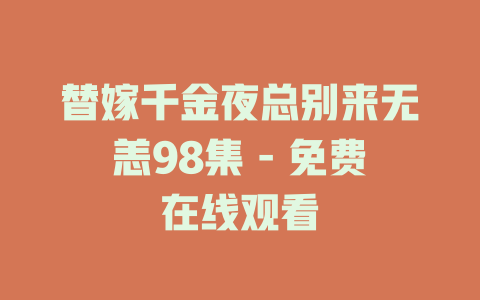 替嫁千金夜总别来无恙98集 - 免费在线观看