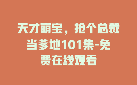 天才萌宝，抢个总裁当爹地101集-免费在线观看