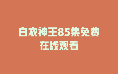 白衣神王85集免费在线观看