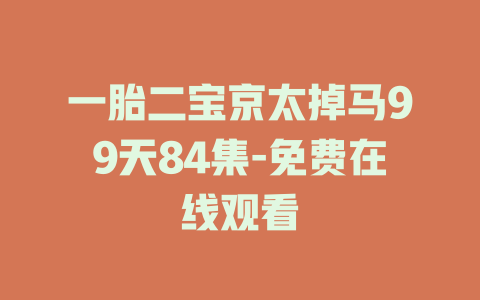 一胎二宝京太掉马99天84集-免费在线观看