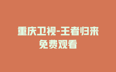 重庆卫视-王者归来免费观看