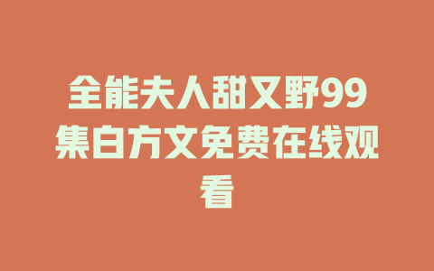 全能夫人甜又野99集白方文免费在线观看
